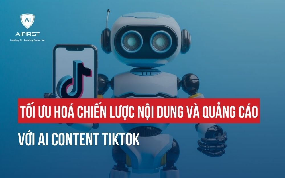 TỐI ƯU HOÁ CHIẾN LƯỢC NỘI DUNG VÀ QUẢNG CÁO VỚI AI CONTENT TIKTOK